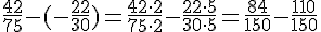 \frac{42}{75}-(-\frac{22}{30}) = \frac{42 \cdot 2}{75 \cdot 2} - \frac{22 \cdot 5}{30 \cdot 5} = \frac{84}{150} - \frac{110}{150}