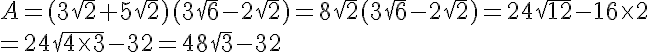  A=(3\sqrt{2}+5\sqrt{2})(3\sqrt{6}-2\sqrt{2})=8\sqrt{2}(3\sqrt{6}-2\sqrt{2})=24\sqrt{12}-16\times  2\\=24\sqrt{4\times  3}-32=48\sqrt{3}-32