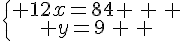 \{\begin{matrix} 12x=84 \, \, \\ y=9\, \, \end{matrix}.