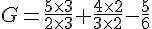 G=\frac{5\times  3}{2\times  3}+\frac{4\times  2}{3\times  2}-\frac{5}{6}