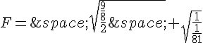 F=\,\sqrt{\frac{\frac{9}{8}}{2}\,}+\sqrt{\frac{1}{\frac{1}{81}}}