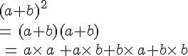 (a+b)^2\,\\=\,(a+b)(a+b)\,\\\,=\,a\times  \,a\,+a\times  \,b+b\times  \,a+b\times  \,b