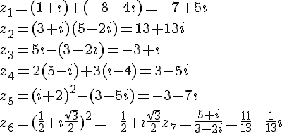 z_1=(1+i)+(-8+4i)= -7 + 5i \\\\z_2=(3+i)(5-2i)= 13 + 13i \\\\z_3=5i-(3+2i)= -3+i \\\\z_4=2(5-i)+3(i-4)= 3 - 5i \\\\z_5=(i+2)^2-(3-5i)= -3 - 7i \\\\z_6=(\frac{1}{2}+i\frac{\sqrt{3}}{2})^2= -\frac{1}{2}+i\frac{\sqrt{3}}{2} z_7=\frac{5+i}{3+2i}= \frac{11}{13}+\frac{1}{13}i