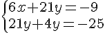  \{ 6x+21y=-9\\21y+4y=-25 .