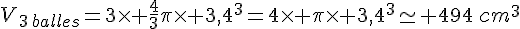 V_{3\,balles}=3\times   \frac{4}{3}\pi\times   3,4^3=4\times   \pi\times   3,4^3\simeq 494\,cm^3