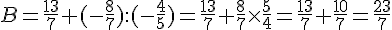 B = \frac{13}{7}+(-\frac{8}{7}):(-\frac{4}{5})=\frac{13}{7}+\frac{8}{7}\times   \frac{5}{4}=\frac{13}{7}+\frac{10}{7}=\frac{23}{7}