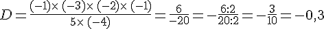 D=\frac{(-1)\times \,(-3)\times \,(-2)\times \,(-1)}{5\times \,(-4)}=\frac{6}{-20}=-\frac{6:2}{20:2}=-\frac{3}{10}=-0,3