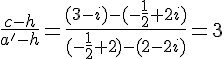 \frac{c-h}{a'-h}=\frac{(3-i)-(-\frac{1}{2}+2i)}{(-\frac{1}{2}+2)-(2-2i)}=3