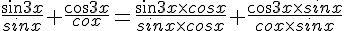 \frac{sin3x}{sinx}+\frac{cos3x}{cox}=\frac{sin3x\times cosx}{sinx\times cosx}+\frac{cos3x\times sinx}{cox\times sinx}