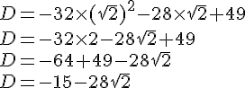 D=-32\times (\sqrt{2})^2-28\times \sqrt{2}+49\\D=-32\times 2-28\sqrt{2}+49\\D=-64+49-28\sqrt{2}\\D=-15-28\sqrt{2}