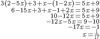 \begin{align*} 3(2-5x)+3+x-(1-2x) =5x+9 \\ 6-15x+3+x-1+2x =5x+9 \\ 10-12x =5x+9 \\ -12x-5x =9-10 \\ -17x =-1 \\ x =\frac{1}{17} \end{align*}