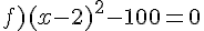 f)(x-2)^2-100=0