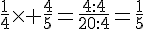 \frac{1}{4}\times   \frac{4}{5}=\frac{4:4}{20:4}=\frac{1}{5}
