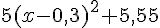 5(x-0,3)^2+5,55