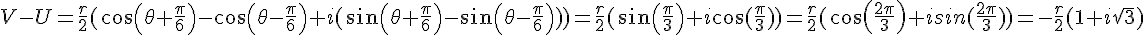 V-U=\frac{r}{2}(cos(\theta+\frac{\pi}{6})-cos(\theta-\frac{\pi}{6})+i(sin(\theta+\frac{\pi}{6})-sin(\theta-\frac{\pi}{6})))=\frac{r}{2}(sin(\frac{\pi}{3})+i\cos(\frac{\pi}{3}))=\frac{r}{2}(cos(\frac{2\pi}{3})+isin(\frac{2\pi}{3}))=-\frac{r}{2}(1+i\sqrt{3})