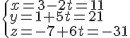 \begin{cases} x = 3-2t = 11 \\ y = 1+5t = 21 \\ z = -7+6t = -31 \end{cases}