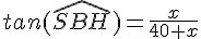 tan(\widehat{SBH})=\frac{x}{40+x}