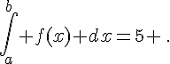 \int_a^{b} f(x) dx=5 \,.