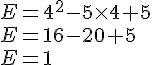 E=4^2-5\times 4+5\\E=16-20+5\\E=1