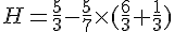 H=\frac{5}{3}-\frac{5}{7}\times   (\frac{6}{3}+\frac{1}{3})