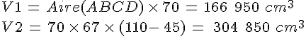 V1\,=\,Aire(ABCD)\,\times \,70\,=\,166\,\,\,950\,\,cm^3\,\\V2\,=\,70\,\times \,67\,\times \,(110-\,45)\,=\,\,\,304\,\,\,850\,\,cm^3