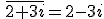  \,\overline{2+3i}=2-3i