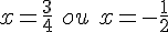 x=\frac{3}{4}\,\,ou\,\,x=-\frac{1}{2}