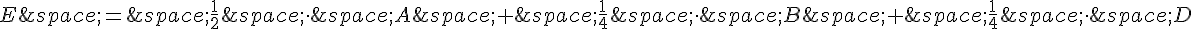 E\,=\,\frac{1}{2}\,\times \,\,A\,+\,\frac{1}{4}\,\times \,\,B\,+\,\frac{1}{4}\,\times \,\,D