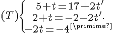 (T)\{\begin{matrix}\,5+t=17+2t'\\2+t=-2-2t'\,\\-2t=-4+t'\end{matrix}.