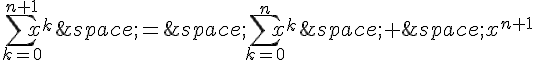 \sum_{k=0}^{n+1}x^k\,=\,\sum_{k=0}^{n}x^k\,+\,x^{n+1}