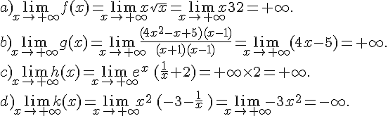 \\a) \lim_{x\to+\infty}f(x)=\lim_{x\to+\infty}x\sqrt{x}=\lim_{x\to+\infty}x^\frac{3}{2}=+\infty. \\b) \lim_{x\to+\infty}g(x)=\lim_{x\to+\infty}\frac{(4x^2-x+5)(x-1)}{(x+1)(x-1)}=\lim_{x\to+\infty}(4x-5)=+\infty. \\c)\lim_{x\to+\infty}h(x)=\lim_{x\to+\infty}e^x\,(\frac{1}{x}+2)=+\infty\times  2=+\infty. \\d)\lim_{x\to+\infty}k(x)=\lim_{x\to+\infty}x^2\,(-3-\frac{1}{x}\,)=\lim_{x\to+\infty}-3x^2=-\infty.