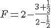 F=2-\frac{3+\frac{1}{3}}{2-\frac{1}{2}}