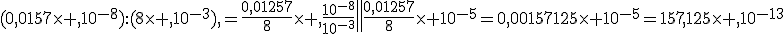 (0,0157\times ,10^{-8}):(8\times ,10^{-3}),=\frac{0,01257}{8}\times ,\frac{10^{-8}}{10^{-3}}\=\frac{0,01257}{8}\times 10^{-5}=0,00157125\times 10^{-5}=157,125\times ,10^{-13}