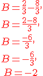 B=\frac{2}{3}-\frac{8}{3},\\B=\frac{2-8}{3},\\B=\frac{-6}{3},\\B=-\frac{6}{3},\\{\color{DarkRed}\,B=-2}