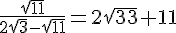 \frac{\sqrt{11}}{2\sqrt{3}-\sqrt{11}}=2\sqrt{33}+11
