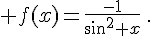  f(x)=\frac{-1}{sin^2 x}\,.