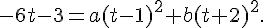 -6t-3 = a(t-1)^2 + b(t+2)^2.
