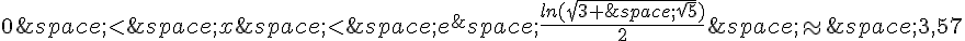 0\,lt;\,x\,lt;\,e^\,{\frac{ln(\sqrt{3+\,\sqrt{5}})}{2}}\,\approx\,3,57