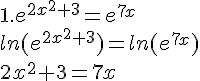 1.e^{2x^2+3}=e^{7x}\ln(e^{2x^2+3})=ln(e^{7x})\2x^2+3=7x