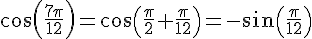 cos(\frac{7\pi}{12})=cos(\frac{\pi}{2}+\frac{\pi}{12})=-sin(\frac{\pi}{12})