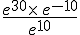 \frac{e^{30}\times  \,e^{-10}}{e^{10}}