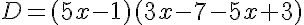  D = (5x - 1) (3x - 7 - 5x + 3)
