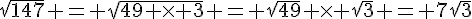 \sqrt{147} = \sqrt{49 \times   3} = \sqrt{49} \times   \sqrt{3} = 7\sqrt{3}