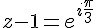 z-1=e^{i\frac{\pi}{3}}