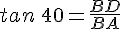 tan\,40=\frac{BD}{BA}