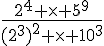 \frac{2^4 \times   5^9}{(2^3)^2 \times   10^3}