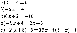 a) 2x + 4 = 0 \b) - 2x = 4\ c) 6x + 2 = - 10 \ d) - 5x + 4 = 2x+3 \ e) -2 ( x + 8 ) - 5 = 15x - 4 (5 + x) + 1 \