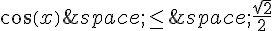 cos(x)\,\leq\,\,\frac{\sqrt{2}}{2}
