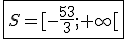   \fbox{S=[-\frac{53}{3};+\infty[ }
