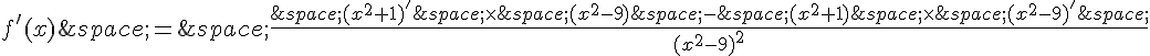 f'(x)\,=\,\frac{\,(x^2+1)'\,\times \,(x^2-9)\,-\,(x^2+1)\,\times \,(x^2-9)'\,}{(x^2-9)^2}